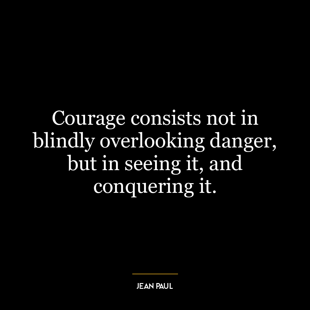 Courage consists not in blindly overlooking danger, but in seeing it, and conquering it.