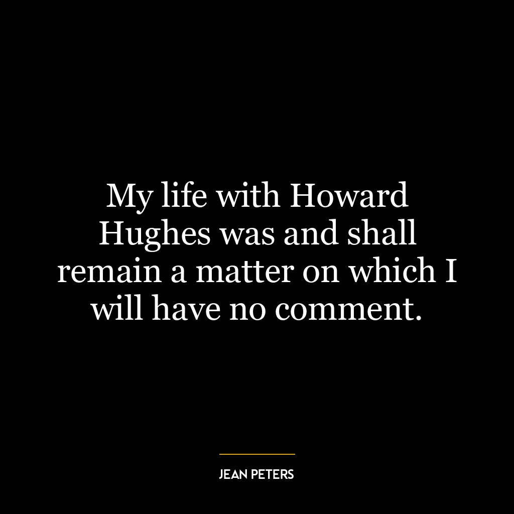 My life with Howard Hughes was and shall remain a matter on which I will have no comment.