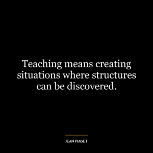 Teaching means creating situations where structures can be discovered.