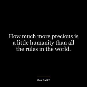 How much more precious is a little humanity than all the rules in the world.