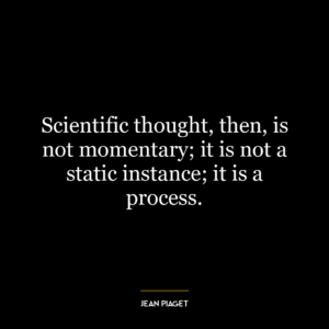 Scientific thought, then, is not momentary; it is not a static instance; it is a process.