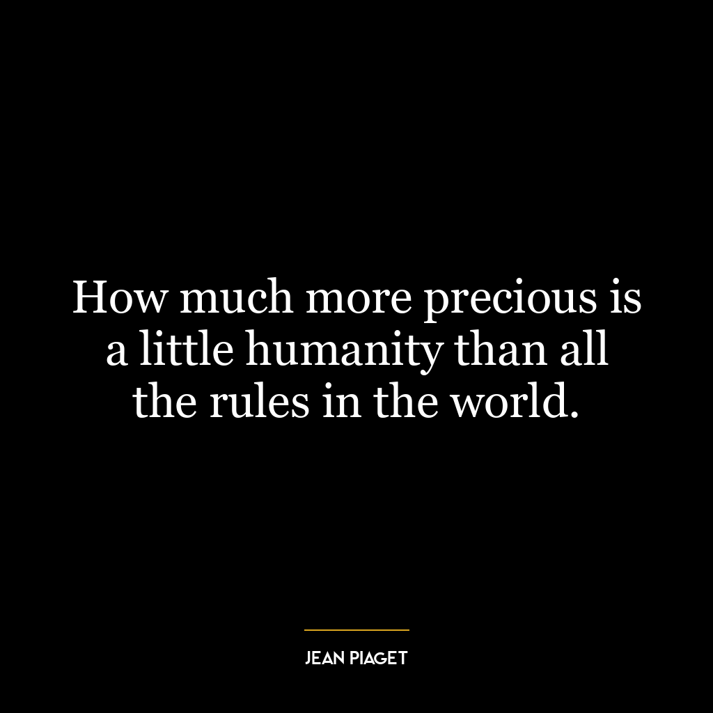 How much more precious is a little humanity than all the rules in the world.