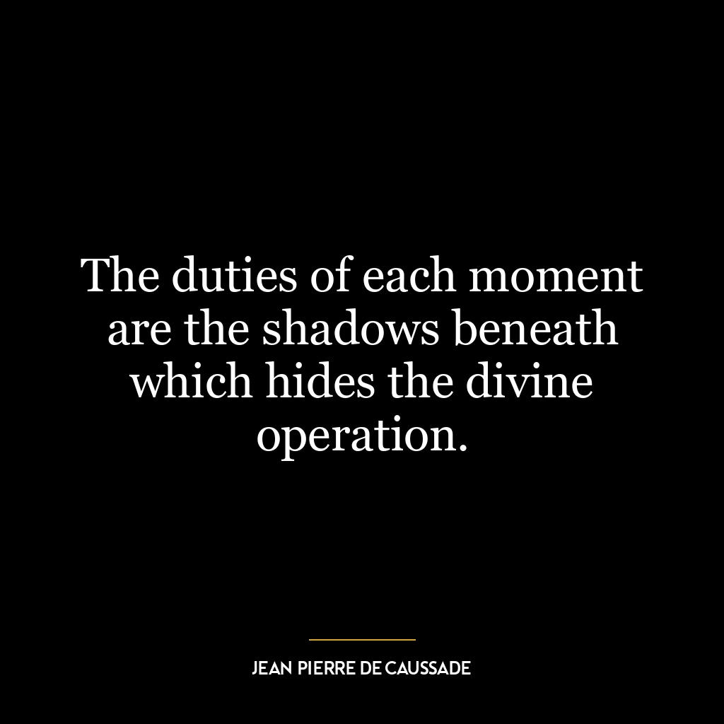 The duties of each moment are the shadows beneath which hides the divine operation.