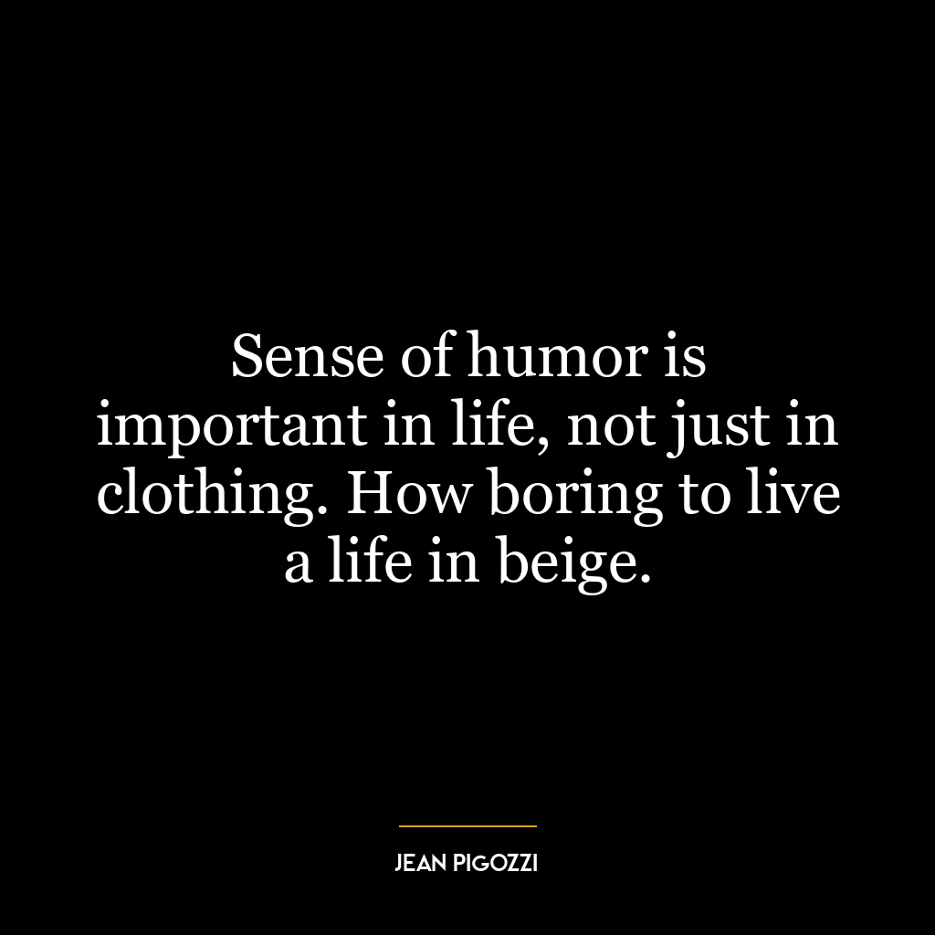 Sense of humor is important in life, not just in clothing. How boring to live a life in beige.