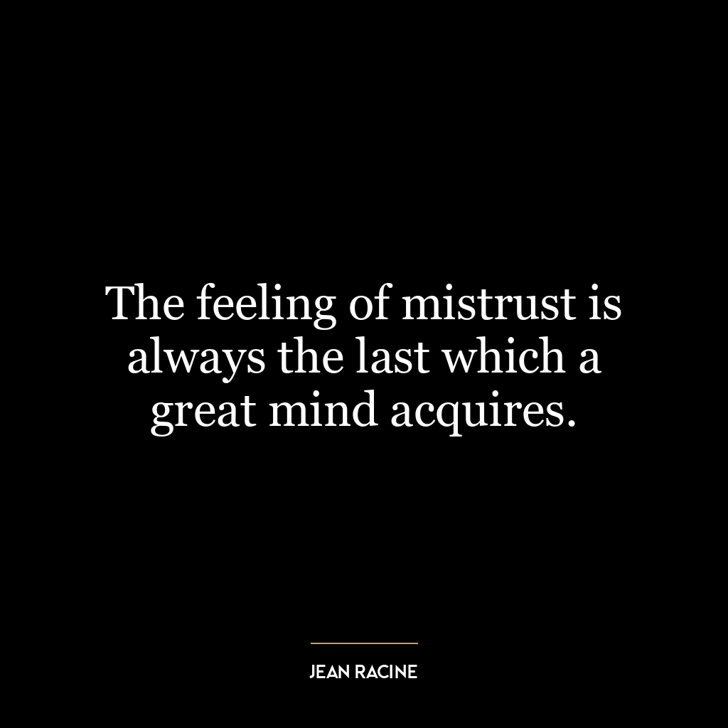 The feeling of mistrust is always the last which a great mind acquires.