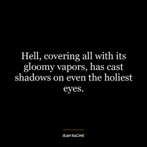 Hell, covering all with its gloomy vapors, has cast shadows on even the holiest eyes.