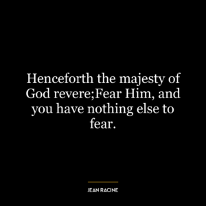 Henceforth the majesty of God revere;Fear Him, and you have nothing else to fear.