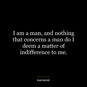 I am a man, and nothing that concerns a man do I deem a matter of indifference to me.