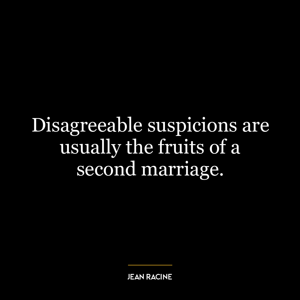 Disagreeable suspicions are usually the fruits of a second marriage.