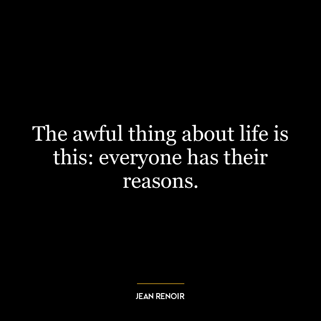 The awful thing about life is this: everyone has their reasons.