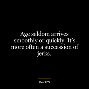 Age seldom arrives smoothly or quickly. It’s more often a succession of jerks.