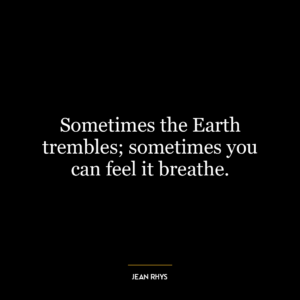 Sometimes the Earth trembles; sometimes you can feel it breathe.