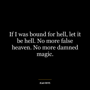 If I was bound for hell, let it be hell. No more false heaven. No more damned magic.