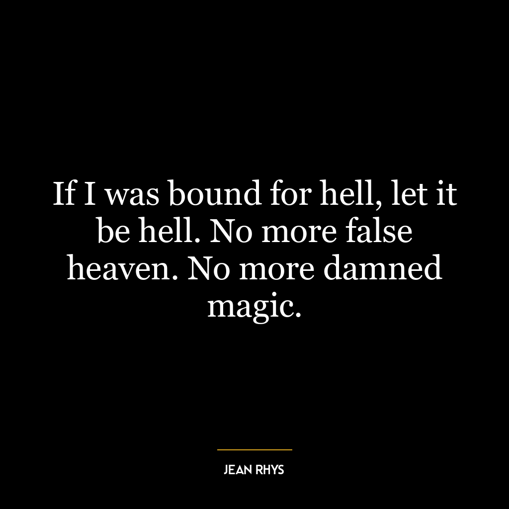 If I was bound for hell, let it be hell. No more false heaven. No more damned magic.