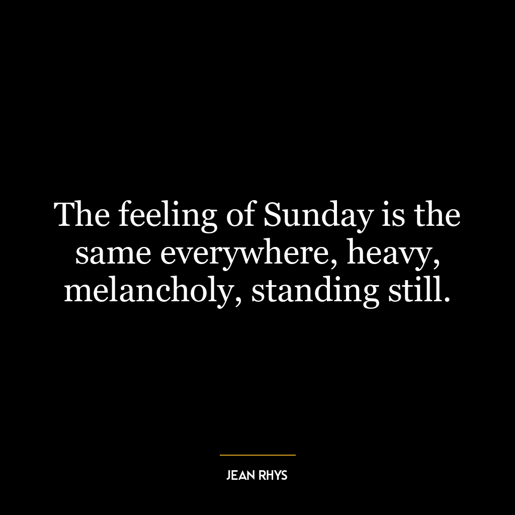 The feeling of Sunday is the same everywhere, heavy, melancholy, standing still.