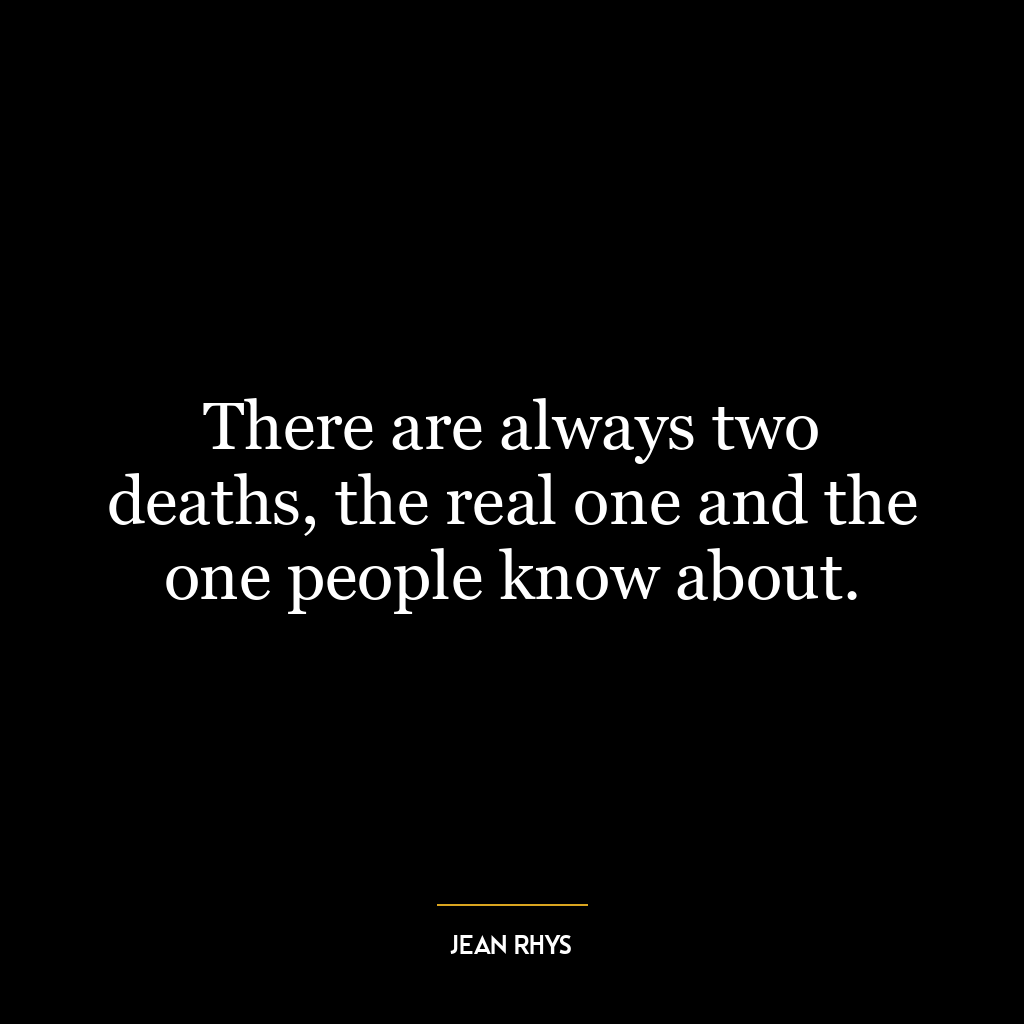 There are always two deaths, the real one and the one people know about.