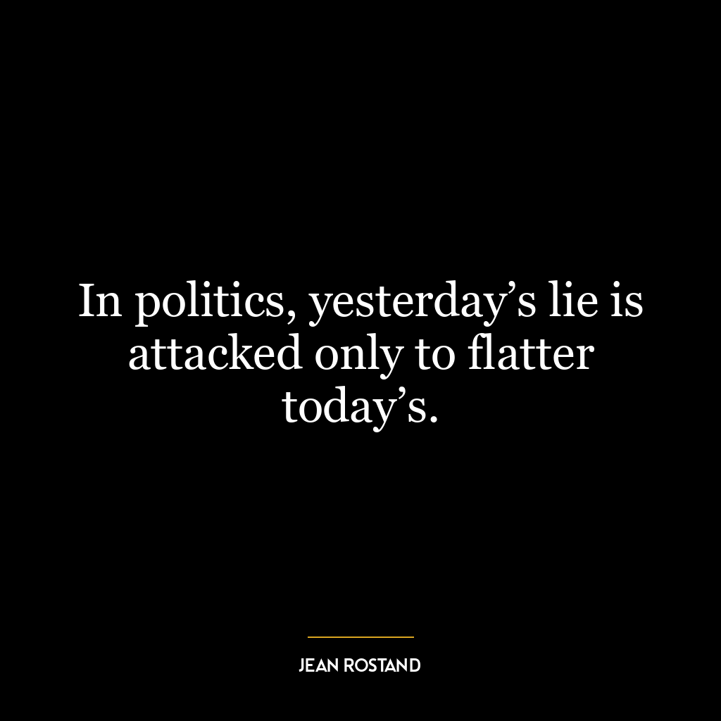 In politics, yesterday’s lie is attacked only to flatter today’s.