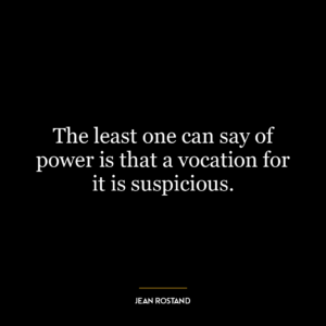 The least one can say of power is that a vocation for it is suspicious.