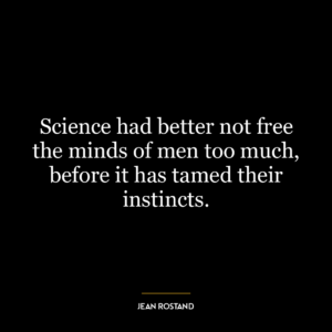 Science had better not free the minds of men too much, before it has tamed their instincts.