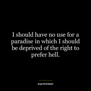 I should have no use for a paradise in which I should be deprived of the right to prefer hell.