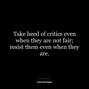 Take heed of critics even when they are not fair; resist them even when they are.