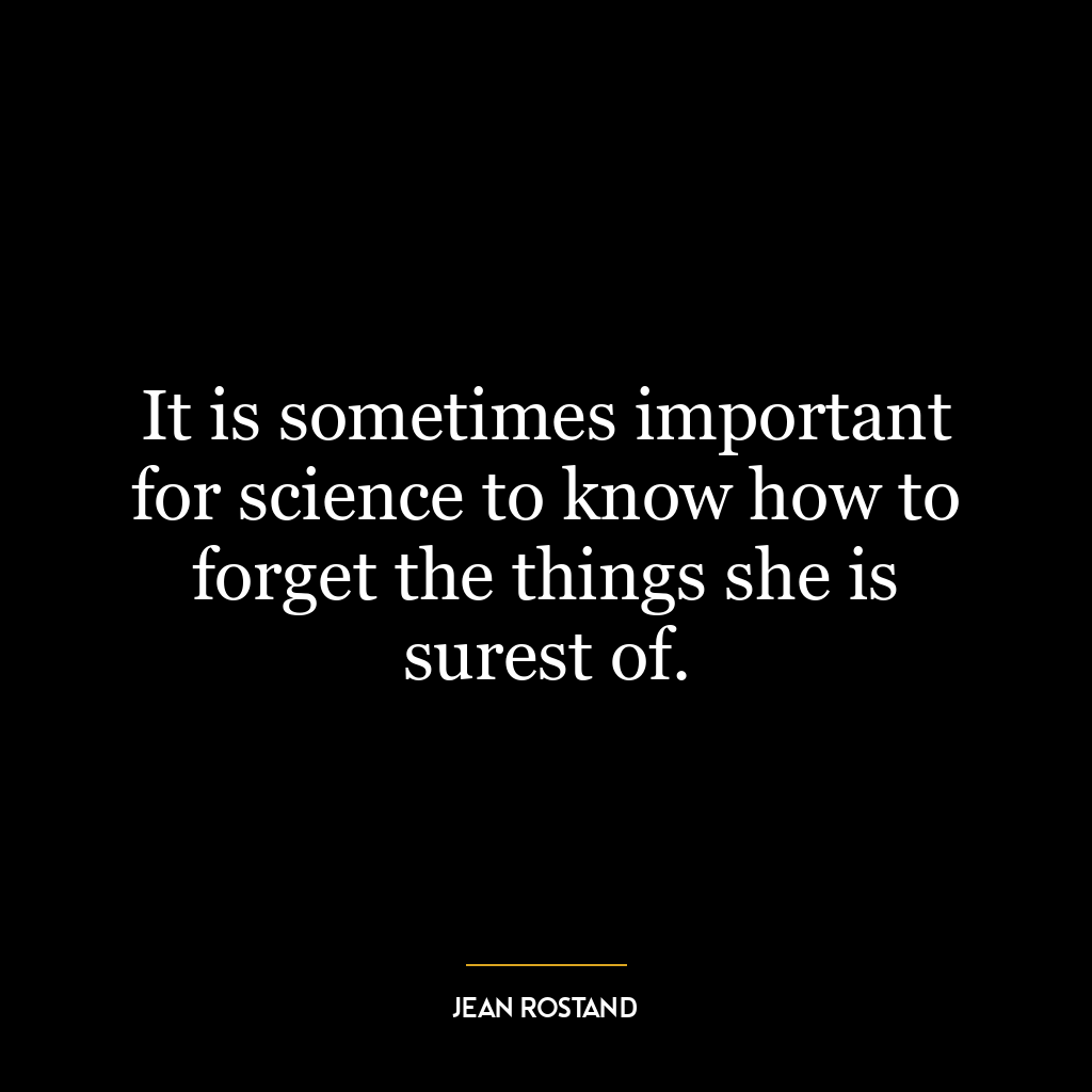 It is sometimes important for science to know how to forget the things she is surest of.