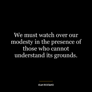 We must watch over our modesty in the presence of those who cannot understand its grounds.