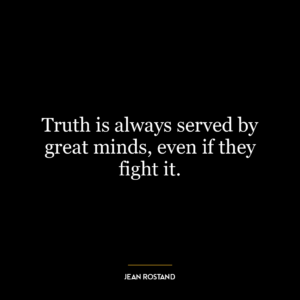 Truth is always served by great minds, even if they fight it.