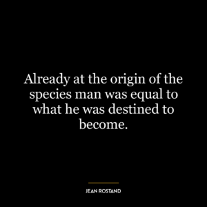 Already at the origin of the species man was equal to what he was destined to become.