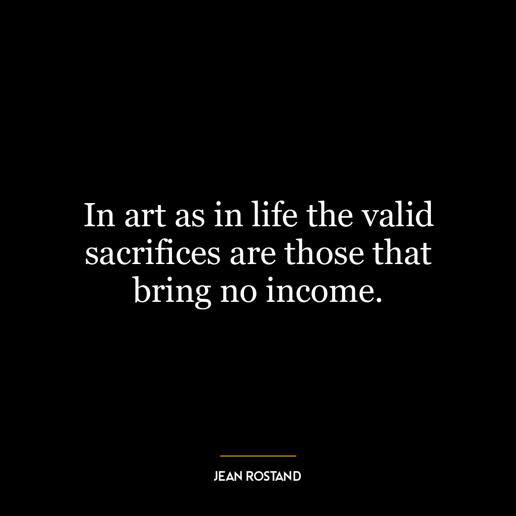 In art as in life the valid sacrifices are those that bring no income.