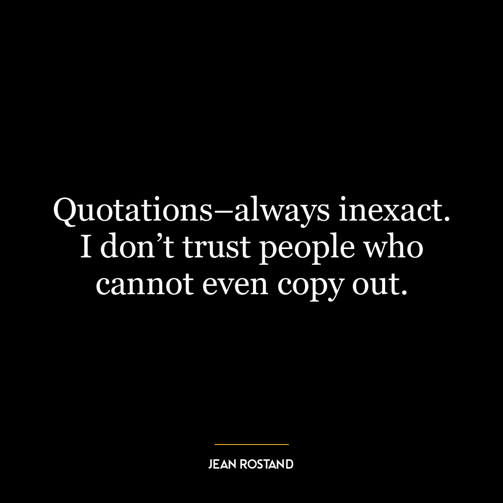 Quotations–always inexact. I don’t trust people who cannot even copy out.