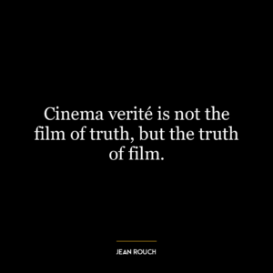 Cinema verité is not the film of truth, but the truth of film.