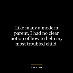 Like many a modern parent, I had no clear notion of how to help my most troubled child.