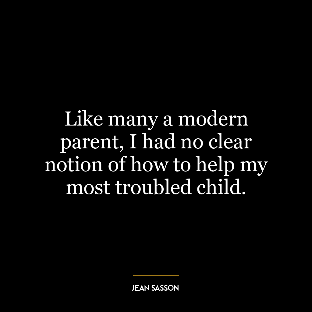 Like many a modern parent, I had no clear notion of how to help my most troubled child.