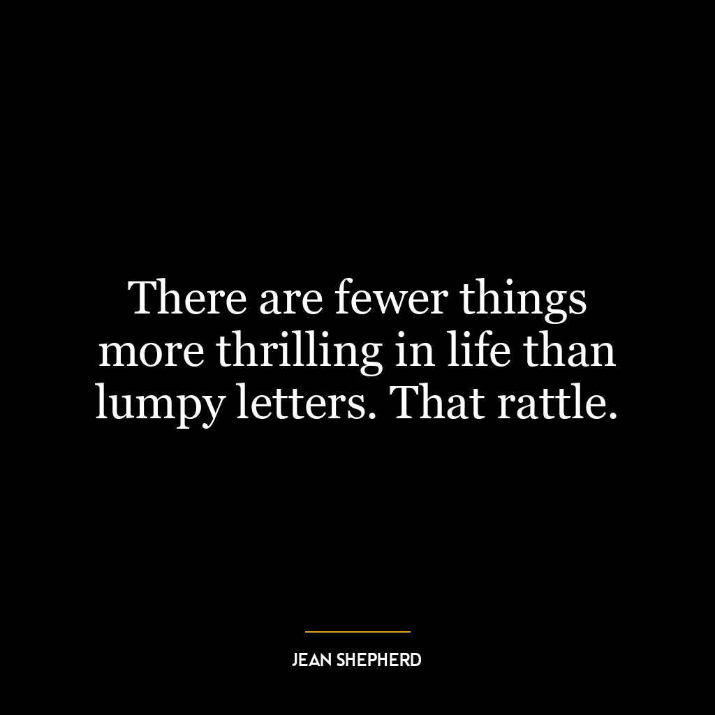 There are fewer things more thrilling in life than lumpy letters. That rattle.