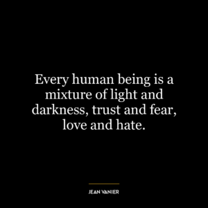 Every human being is a mixture of light and darkness, trust and fear, love and hate.