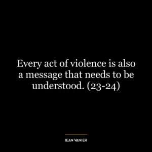 Every act of violence is also a message that needs to be understood. (23-24)