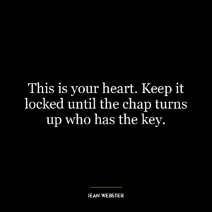 This is your heart. Keep it locked until the chap turns up who has the key.