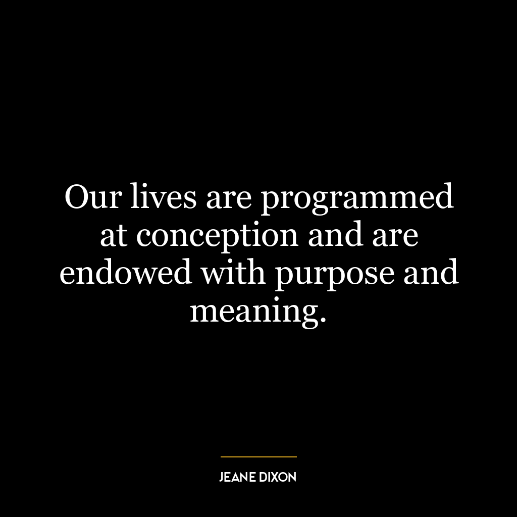 Our lives are programmed at conception and are endowed with purpose and meaning.