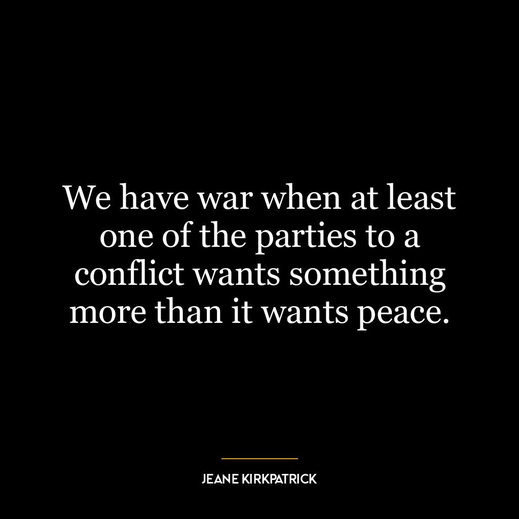 We have war when at least one of the parties to a conflict wants something more than it wants peace.