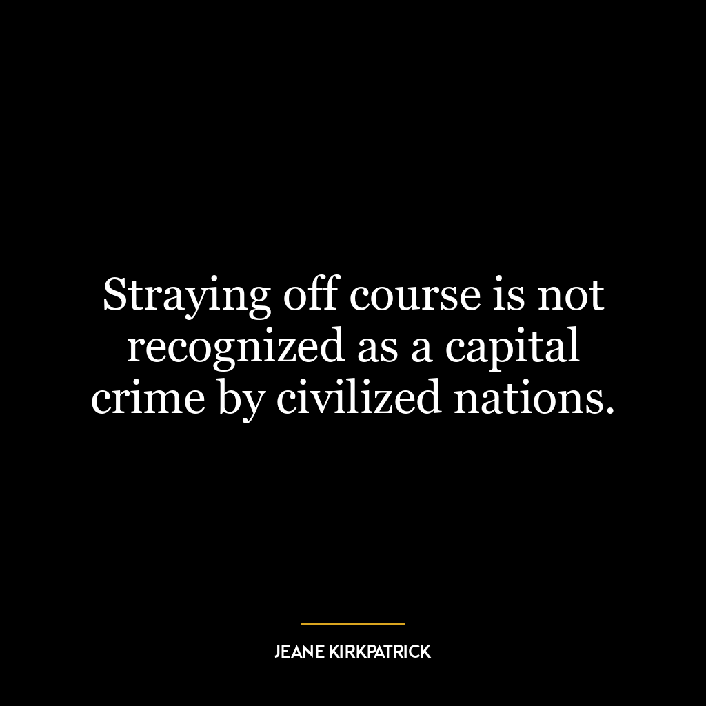 Straying off course is not recognized as a capital crime by civilized nations.