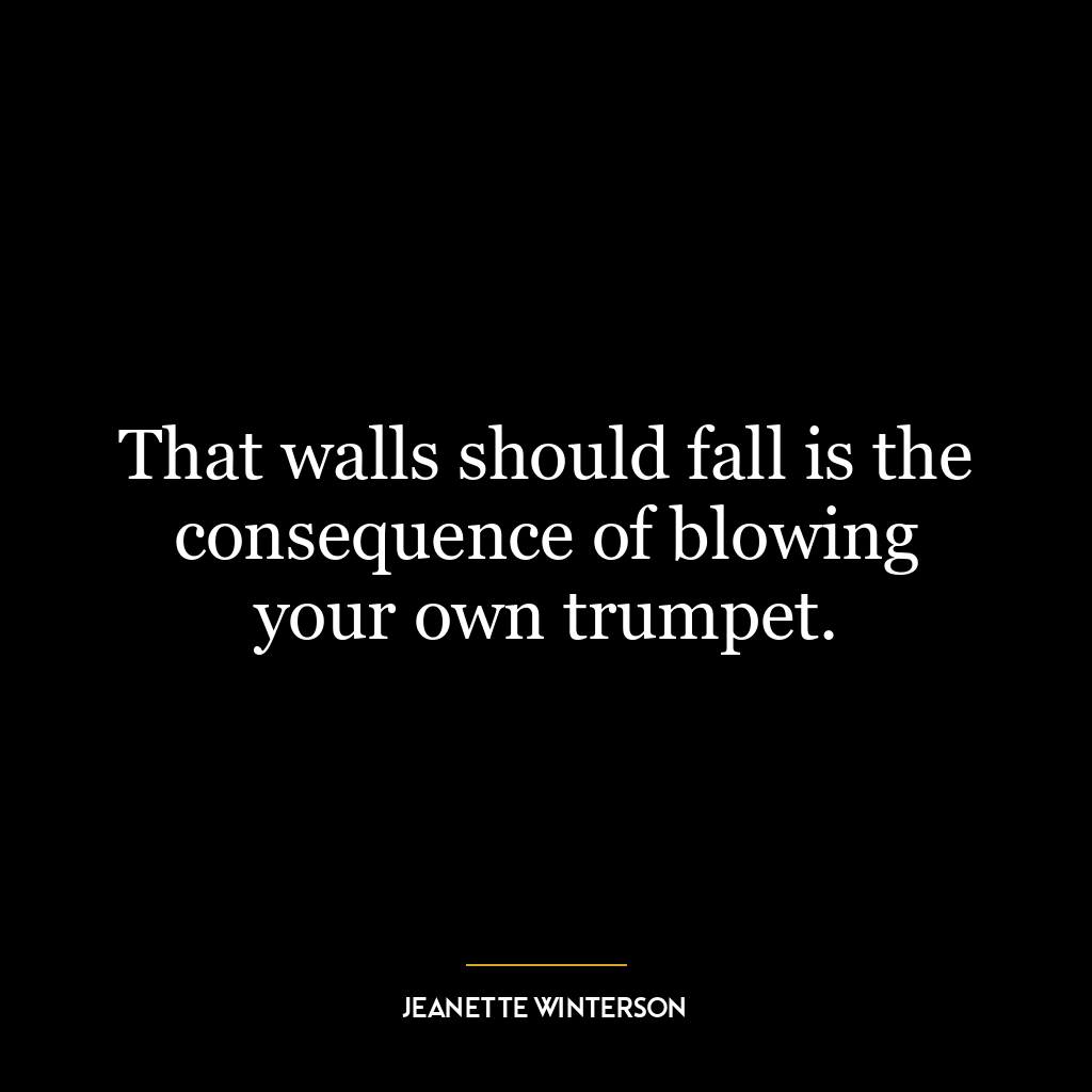 That walls should fall is the consequence of blowing your own trumpet.