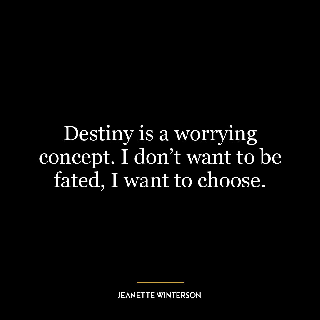 Destiny is a worrying concept. I don’t want to be fated, I want to choose.