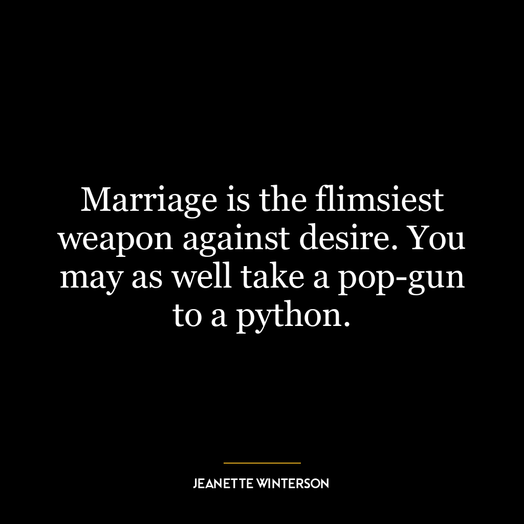 Marriage is the flimsiest weapon against desire. You may as well take a pop-gun to a python.