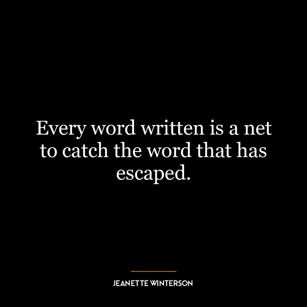 Every word written is a net to catch the word that has escaped.