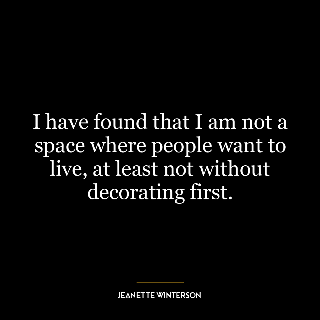 I have found that I am not a space where people want to live, at least not without decorating first.