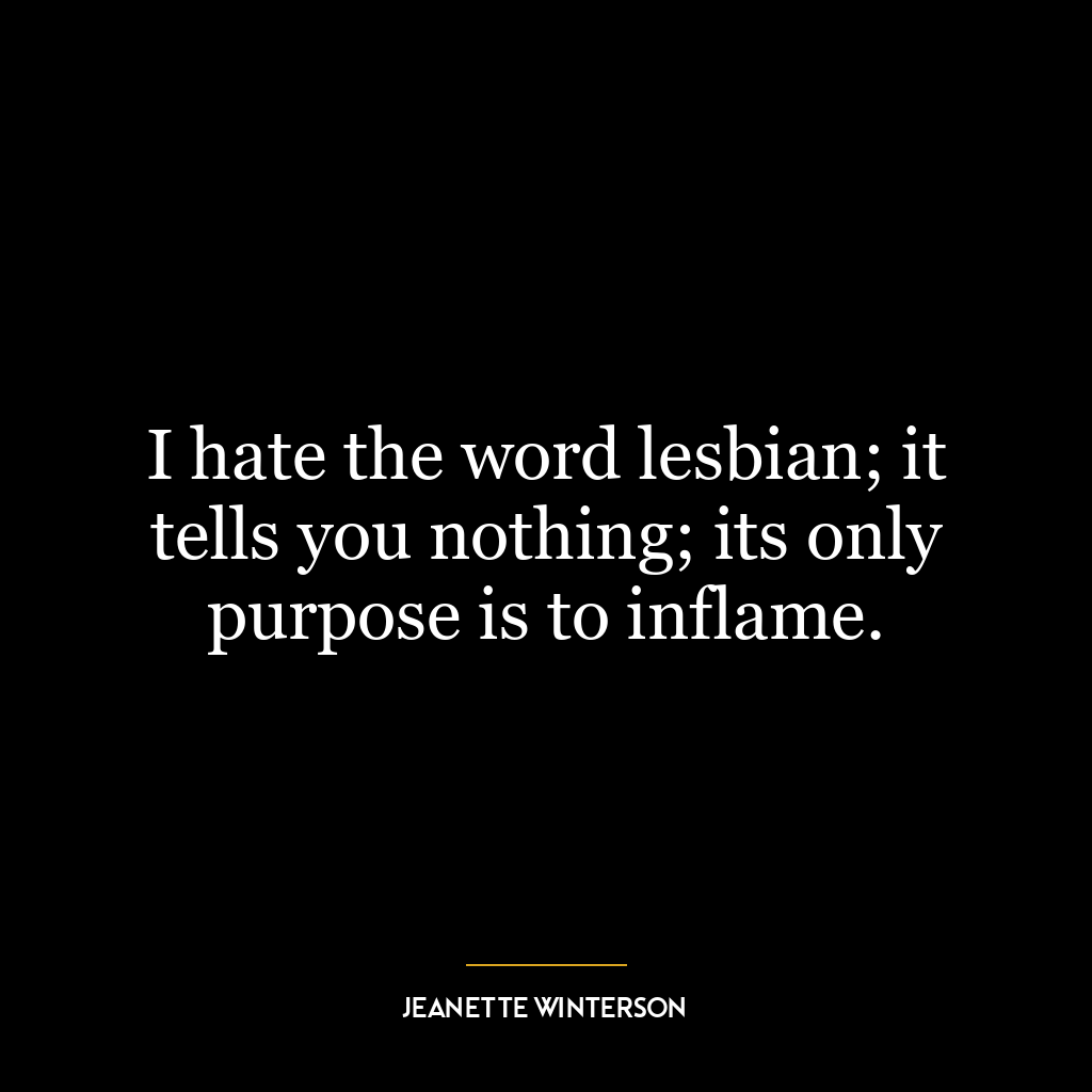 I hate the word lesbian; it tells you nothing; its only purpose is to inflame.