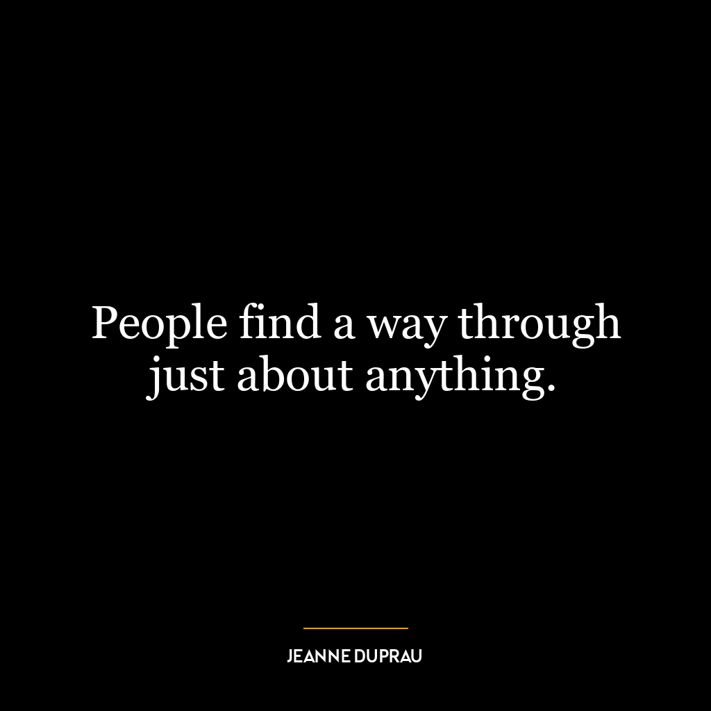 People find a way through just about anything.