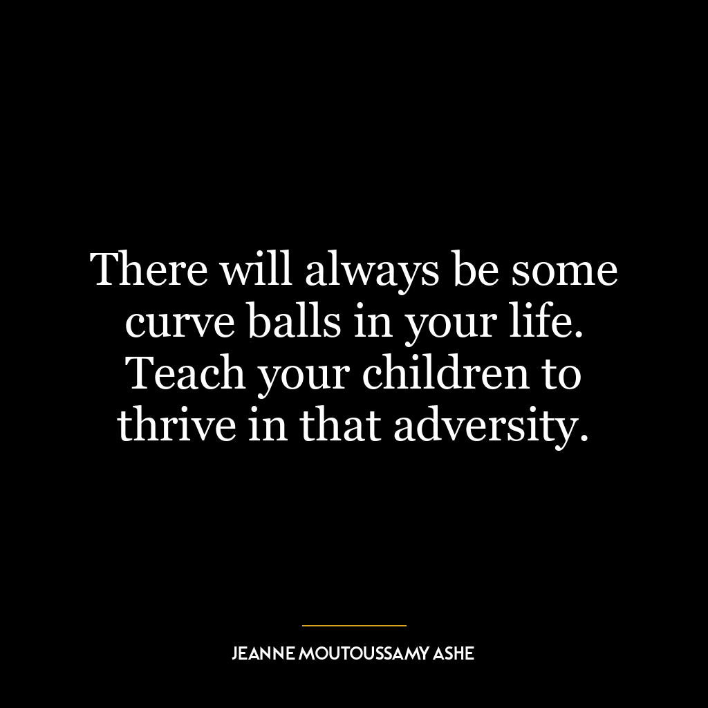 There will always be some curve balls in your life. Teach your children to thrive in that adversity.