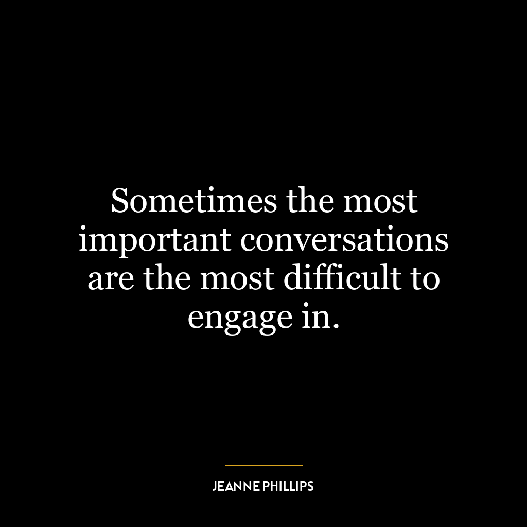 Sometimes the most important conversations are the most difficult to engage in.